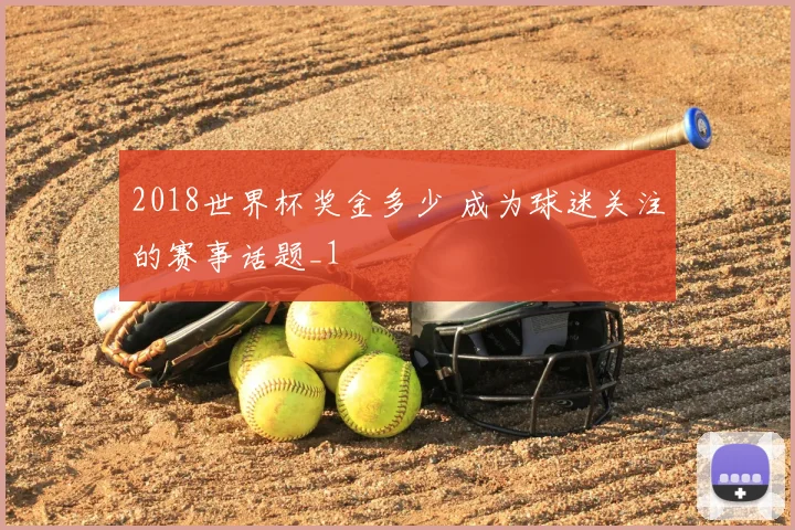 2018世界杯奖金多少 成为球迷关注的赛事话题_1