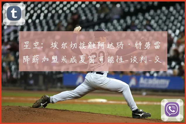 星空:埃尔切接触阿达玛·特劳雷 降薪加盟或成夏窗可能性_谈判_交易_西汉姆联