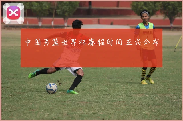 中国男篮世界杯赛程时间正式公布