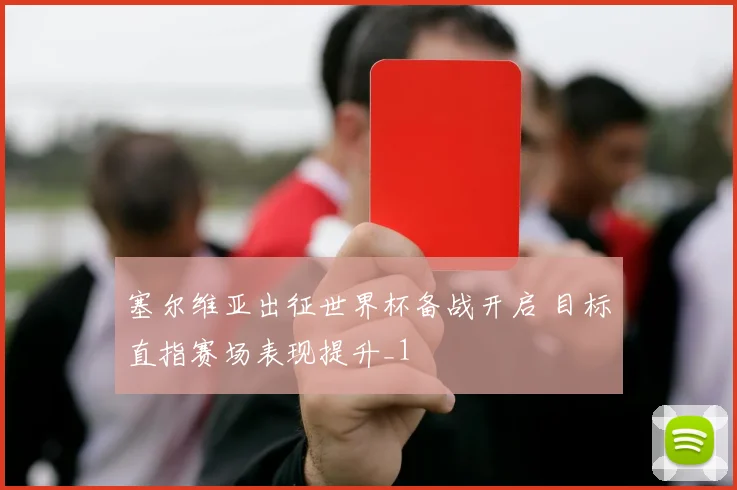 塞尔维亚出征世界杯备战开启 目标直指赛场表现提升_1