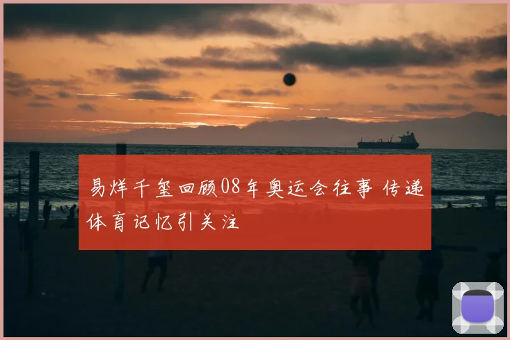 易烊千玺回顾08年奥运会往事 传递体育记忆引关注