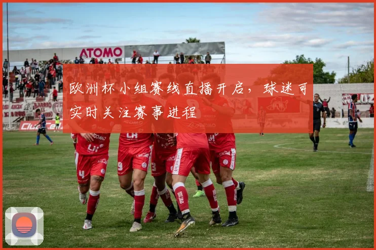 欧洲杯小组赛线直播开启,球迷可实时关注赛事进程