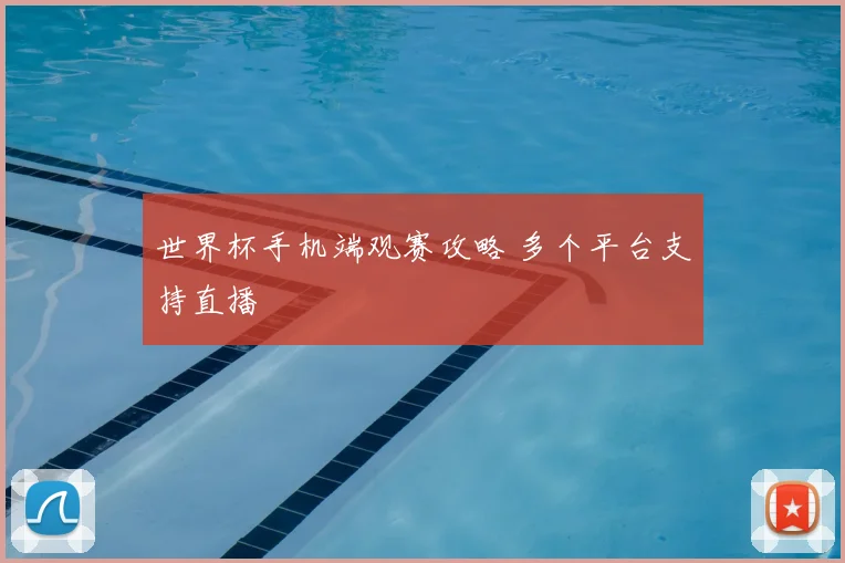 世界杯手机端观赛攻略 多个平台支持直播