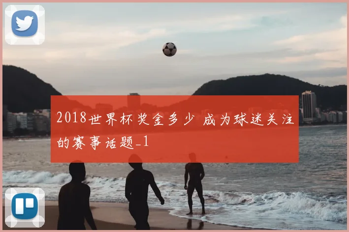 2018世界杯奖金多少 成为球迷关注的赛事话题_1