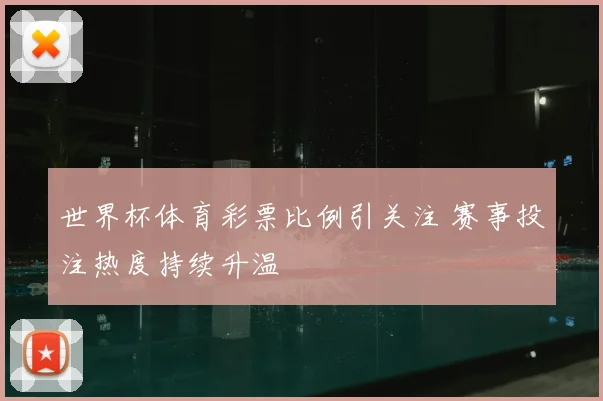 世界杯体育彩票比例引关注 赛事投注热度持续升温