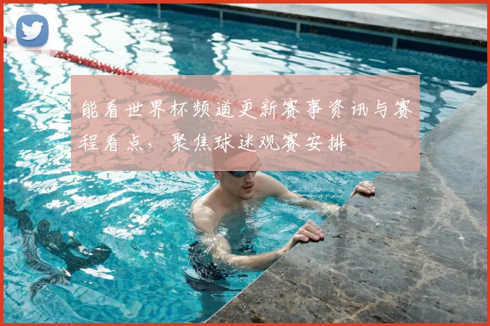 能看世界杯频道更新赛事资讯与赛程看点，聚焦球迷观赛安排