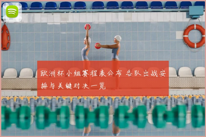 欧洲杯小组赛程表公布 各队出战安排与关键对决一览