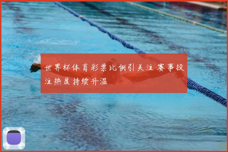 世界杯体育彩票比例引关注 赛事投注热度持续升温
