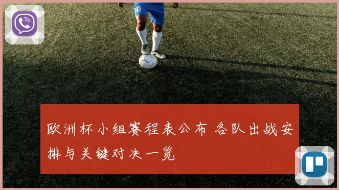 欧洲杯小组赛程表公布 各队出战安排与关键对决一览