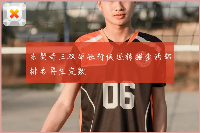 东契奇三双率独行侠逆转掘金西部排名再生变数
