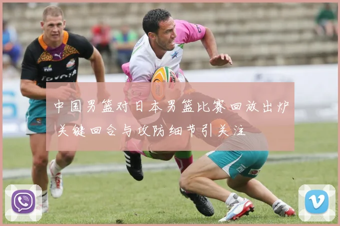 中国男篮对日本男篮比赛回放出炉 关键回合与攻防细节引关注