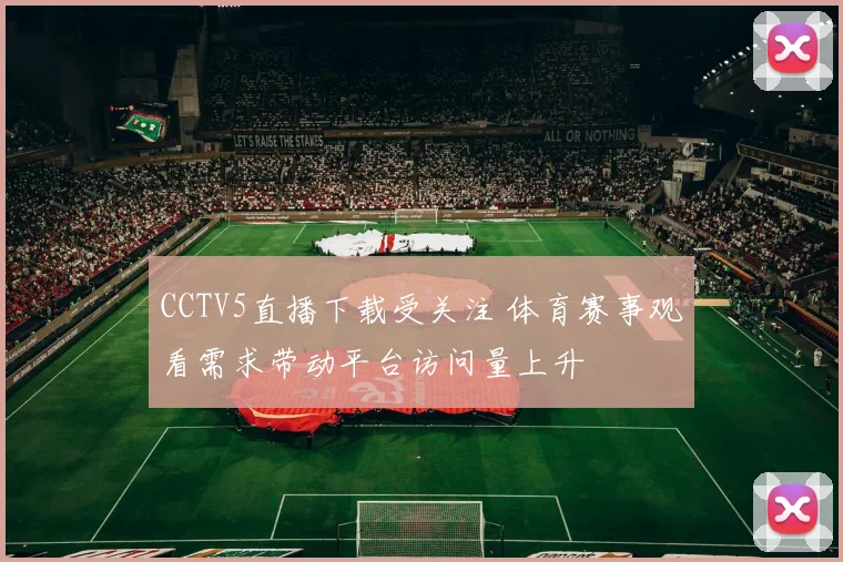 CCTV5直播下载受关注 体育赛事观看需求带动平台访问量上升