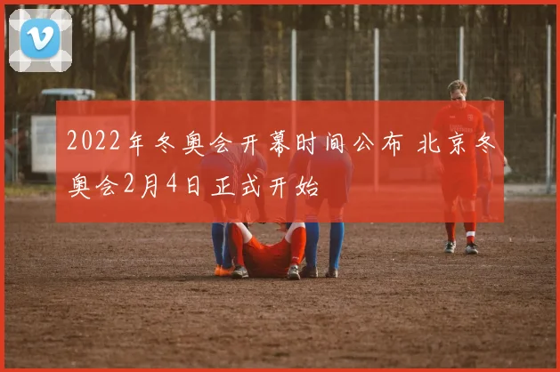 2022年冬奥会开幕时间公布 北京冬奥会2月4日正式开始