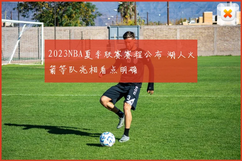 2023NBA夏季联赛赛程公布 湖人火箭等队亮相看点明确