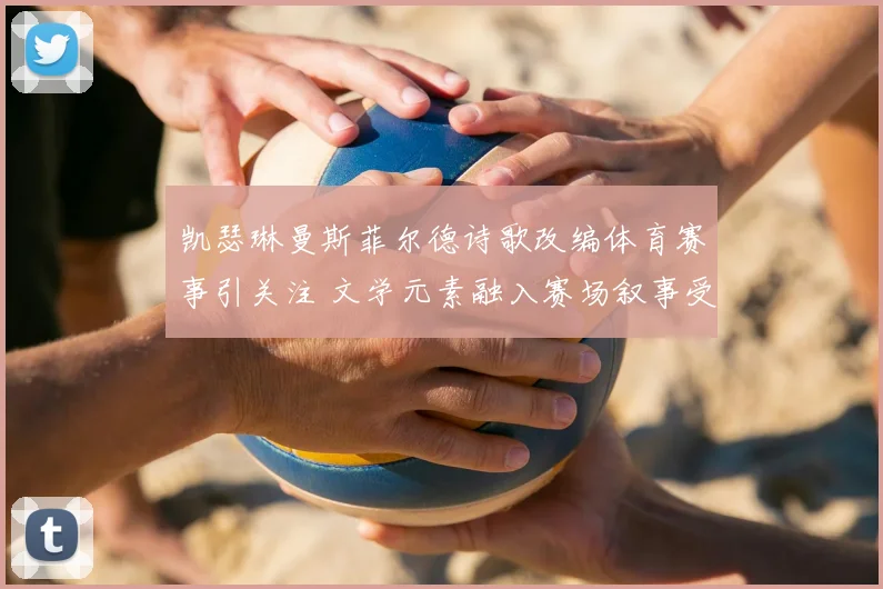 凯瑟琳曼斯菲尔德诗歌改编体育赛事引关注 文学元素融入赛场叙事受热议