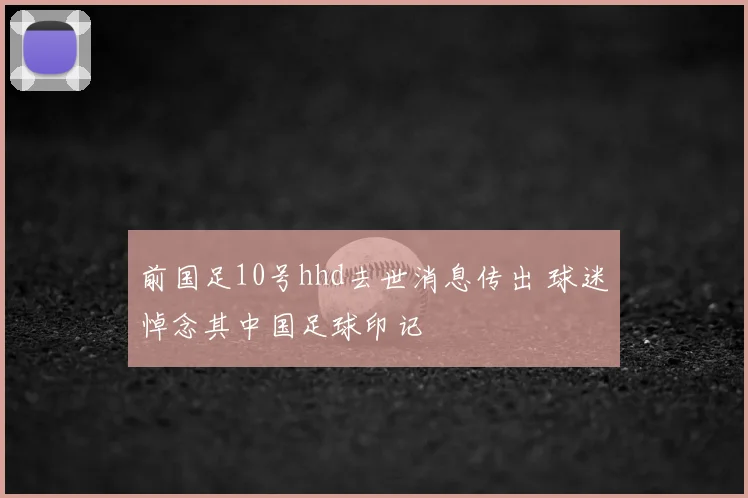 前国足10号hhd去世消息传出 球迷悼念其中国足球印记