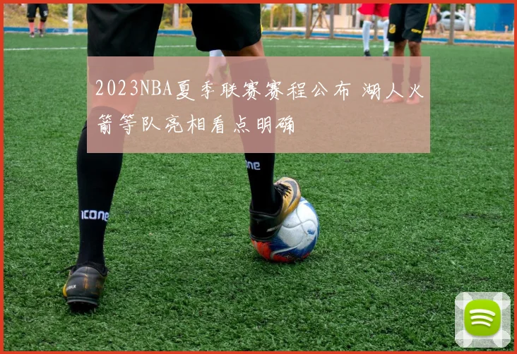 2023NBA夏季联赛赛程公布 湖人火箭等队亮相看点明确