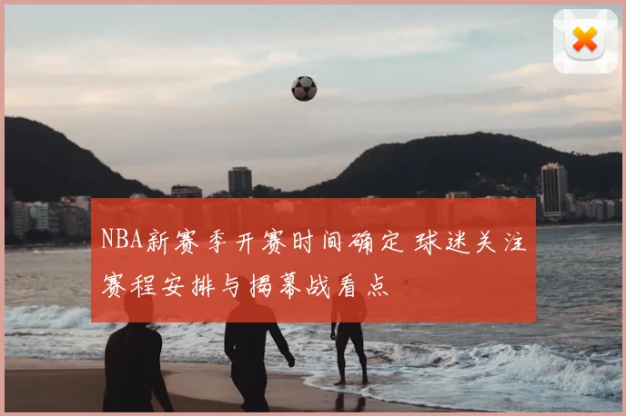 NBA新赛季开赛时间确定 球迷关注赛程安排与揭幕战看点