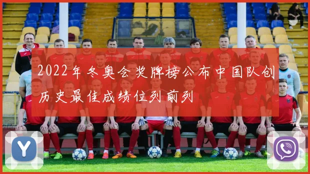 2022年冬奥会奖牌榜公布中国队创历史最佳成绩位列前列