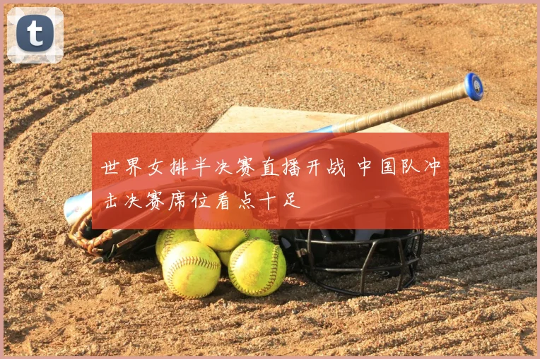 世界女排半决赛直播开战 中国队冲击决赛席位看点十足