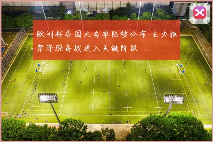 欧洲杯各国大名单陆续公布 主力框架浮现备战进入关键阶段