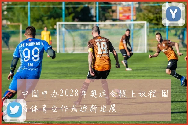 中国申办2028年奥运会提上议程 国际体育合作或迎新进展