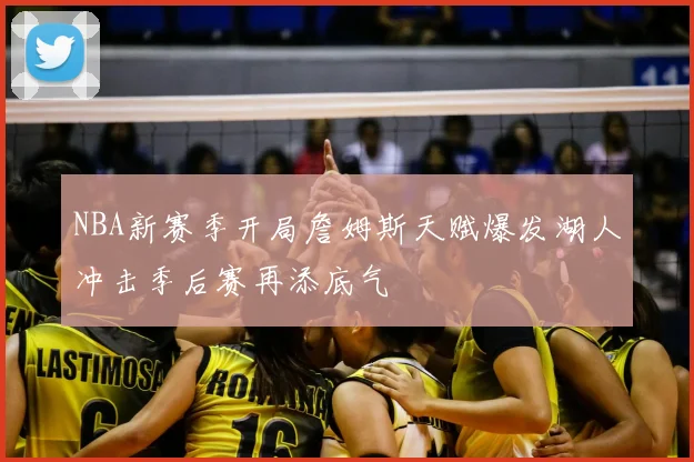 NBA新赛季开局詹姆斯天赋爆发湖人冲击季后赛再添底气