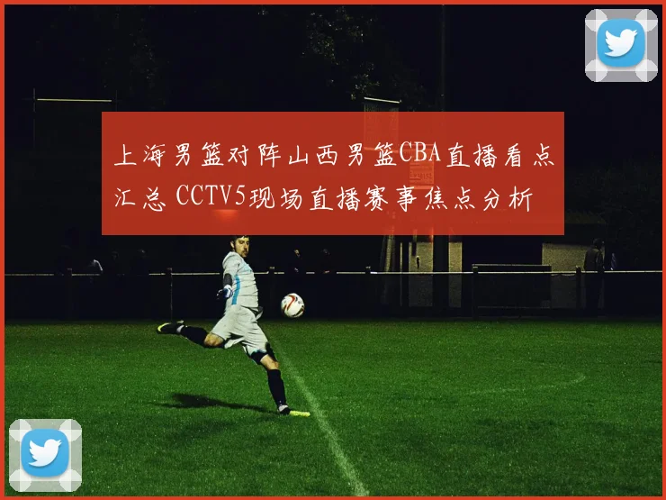 上海男篮对阵山西男篮CBA直播看点汇总 CCTV5现场直播赛事焦点分析