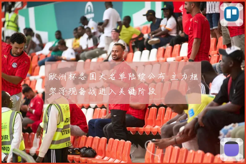 欧洲杯各国大名单陆续公布 主力框架浮现备战进入关键阶段