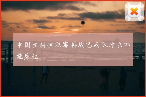 中国女排世联赛再战巴西队冲击四强席位