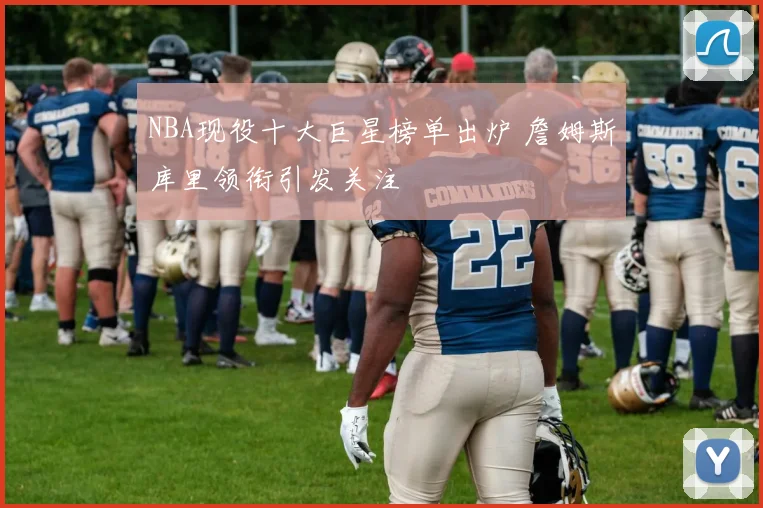 NBA现役十大巨星榜单出炉 詹姆斯库里领衔引发关注