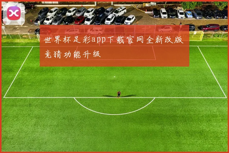 世界杯足彩app下载官网全新改版 竞猜功能升级