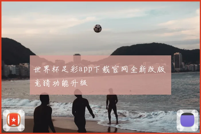 世界杯足彩app下载官网全新改版 竞猜功能升级