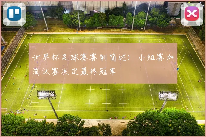 世界杯足球赛赛制简述：小组赛加淘汰赛决定最终冠军